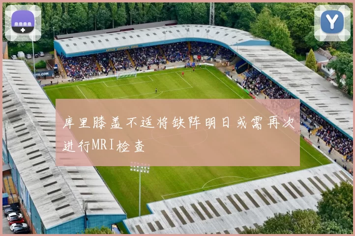 库里膝盖不适将缺阵明日或需再次进行MRI检查
