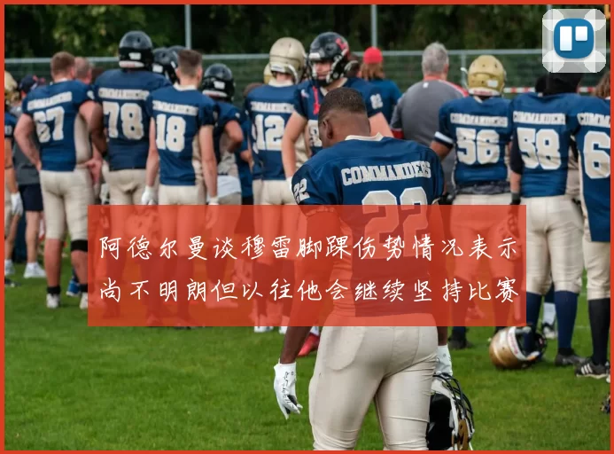阿德尔曼谈穆雷脚踝伤势情况表示尚不明朗但以往他会继续坚持比赛