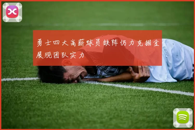 勇士四大高薪球员缺阵仍力克掘金展现团队实力