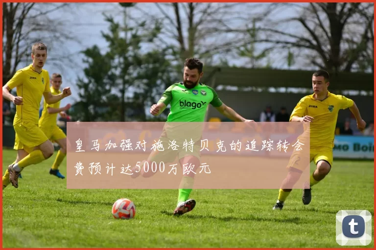 皇马加强对施洛特贝克的追踪转会费预计达5000万欧元