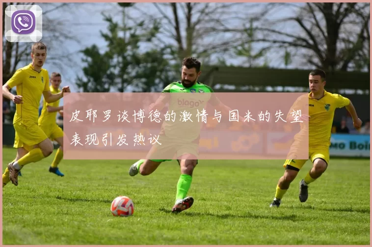 皮耶罗谈博德的激情与国米的失望表现引发热议
