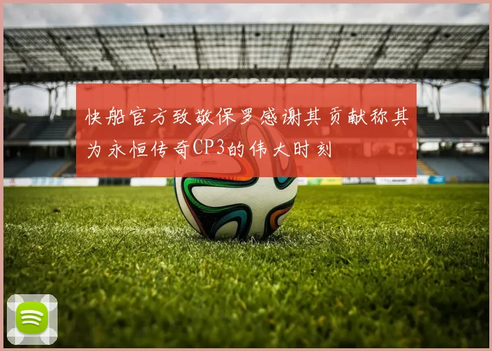 快船官方致敬保罗感谢其贡献称其为永恒传奇CP3的伟大时刻