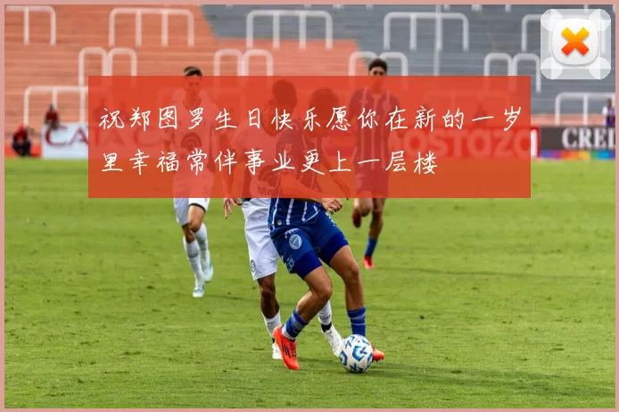 祝郑图罗生日快乐愿你在新的一岁里幸福常伴事业更上一层楼