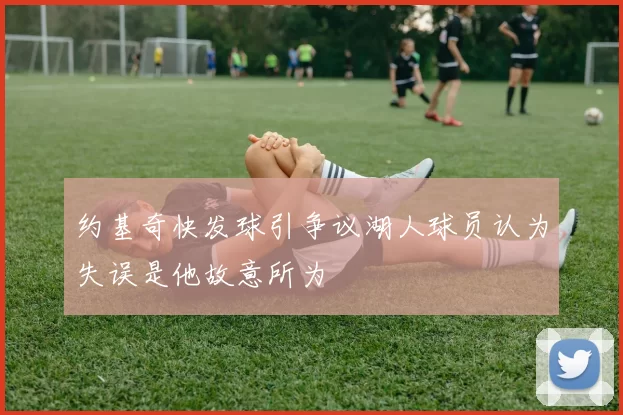 约基奇快发球引争议湖人球员认为失误是他故意所为
