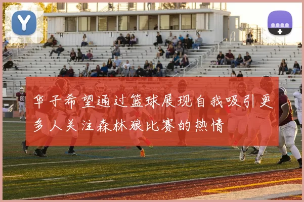 华子希望通过篮球展现自我吸引更多人关注森林狼比赛的热情