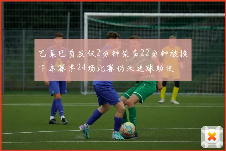 巴莱巴首发仅2分钟染黄22分钟被换下本赛季24场比赛仍未进球助攻