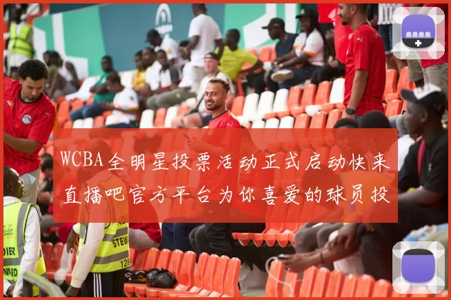 WCBA全明星投票活动正式启动快来直播吧官方平台为你喜爱的球员投票吧