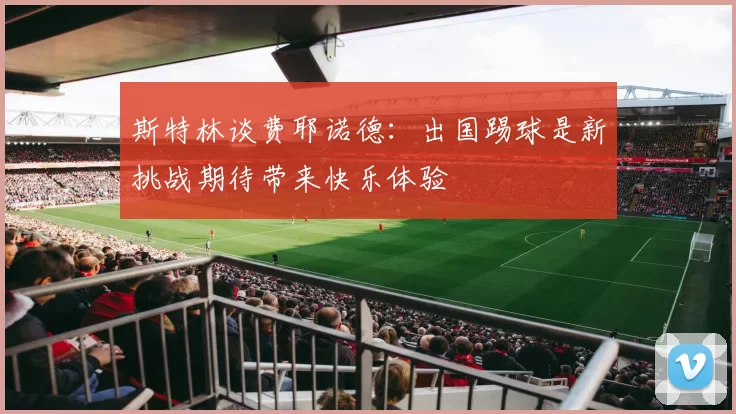 斯特林谈费耶诺德：出国踢球是新挑战期待带来快乐体验